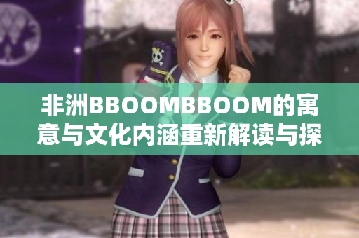 非洲BBOOMBBOOM的寓意与文化内涵重新解读与探索