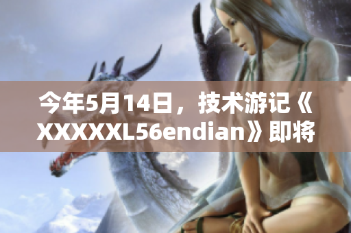 今年5月14日，技术游记《XXXXXL56endian》即将出版