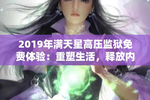 2019年满天星高压监狱免费体验：重塑生活，释放内在力量