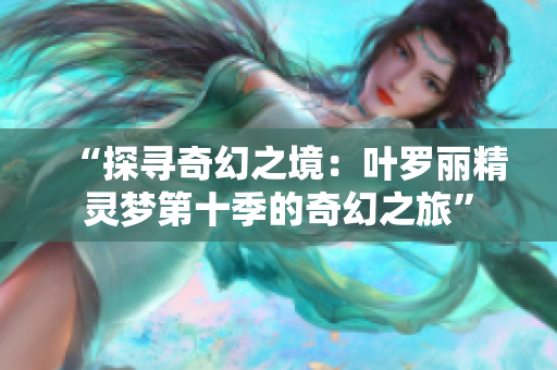 “探寻奇幻之境：叶罗丽精灵梦第十季的奇幻之旅”