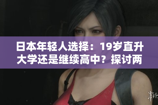 日本年轻人选择：19岁直升大学还是继续高中？探讨两种选择的利弊