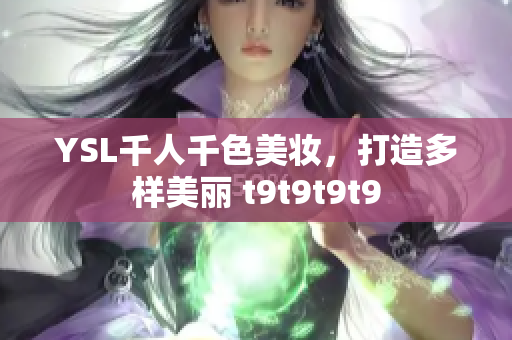 YSL千人千色美妆，打造多样美丽 t9t9t9t9