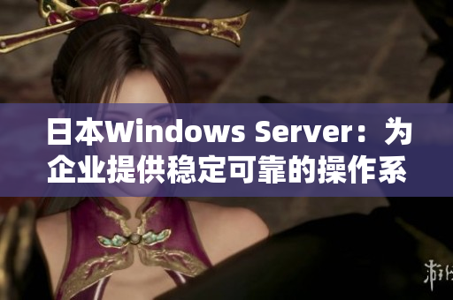 日本Windows Server：为企业提供稳定可靠的操作系统解决方案