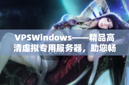 VPSWindows——精品高清虚拟专用服务器，助您畅享卓越性能