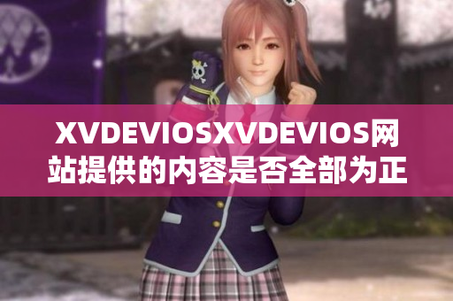 XVDEVIOSXVDEVIOS网站提供的内容是否全部为正版？