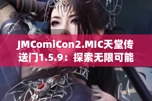 JMComiCon2.MIC天堂传送门1.5.9：探索无限可能性，开启奇幻之旅