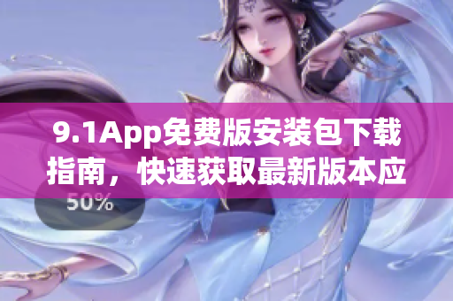 9.1App免费版安装包下载指南，快速获取最新版本应用程序