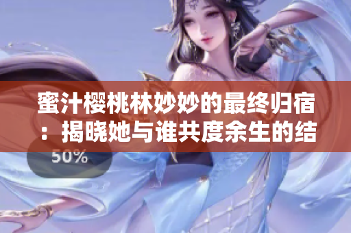 蜜汁樱桃林妙妙的最终归宿：揭晓她与谁共度余生的结局