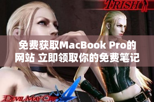 免费获取MacBook Pro的网站 立即领取你的免费笔记本电脑！