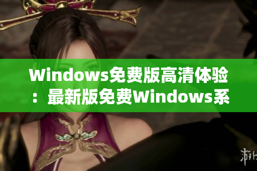 Windows免费版高清体验：最新版免费Windows系统高清视觉体验