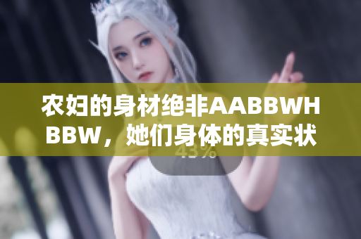 农妇的身材绝非AABBWHBBW，她们身体的真实状态是怎样的？