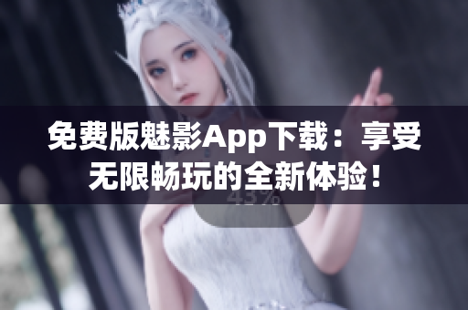 免费版魅影App下载：享受无限畅玩的全新体验！