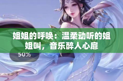 姐姐的呼唤：温柔动听的姐姐叫，音乐醉人心扉