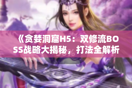 《贪婪洞窟H5：双修流BOSS战略大揭秘，打法全解析！》