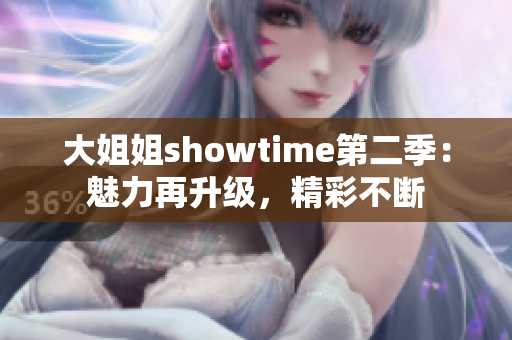 大姐姐showtime第二季：魅力再升级，精彩不断