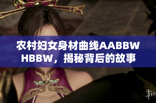 农村妇女身材曲线AABBWHBBW，揭秘背后的故事