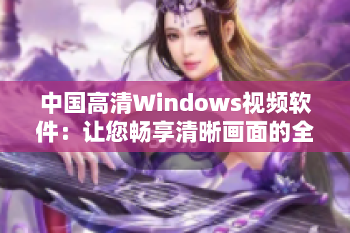 中国高清Windows视频软件：让您畅享清晰画面的全新选择