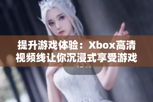 提升游戏体验：Xbox高清视频线让你沉浸式享受游戏乐趣