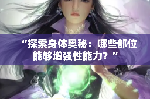 “探索身体奥秘：哪些部位能够增强性能力？”