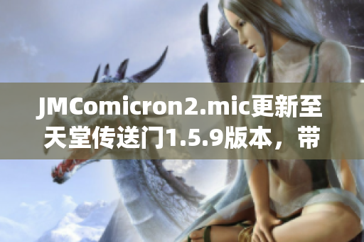 JMComicron2.mic更新至天堂传送门1.5.9版本，带来全新惊喜