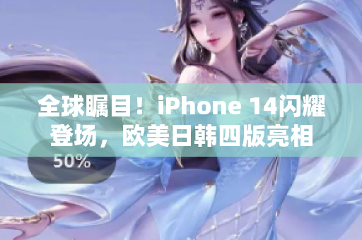 全球瞩目！iPhone 14闪耀登场，欧美日韩四版亮相