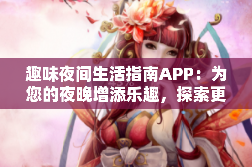 趣味夜间生活指南APP：为您的夜晚增添乐趣，探索更多可能性