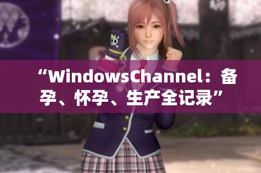 “WindowsChannel：备孕、怀孕、生产全记录”