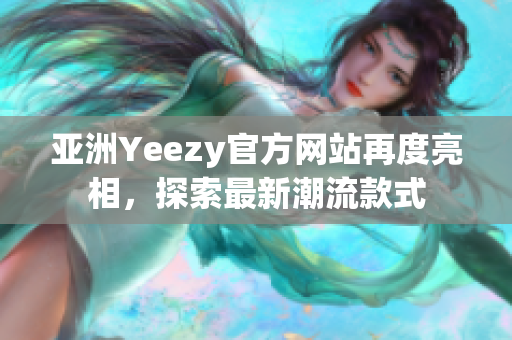 亚洲Yeezy官方网站再度亮相，探索最新潮流款式