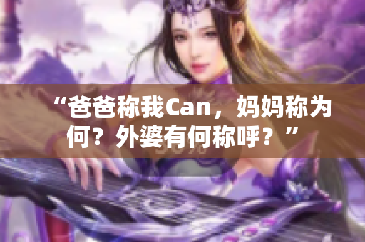 “爸爸称我Can，妈妈称为何？外婆有何称呼？”