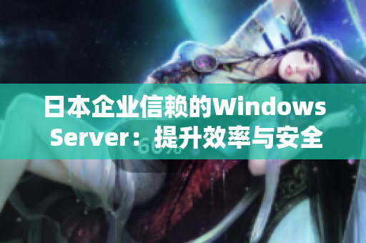 日本企业信赖的Windows Server：提升效率与安全的首选操作系统