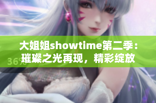 大姐姐showtime第二季：璀璨之光再现，精彩绽放