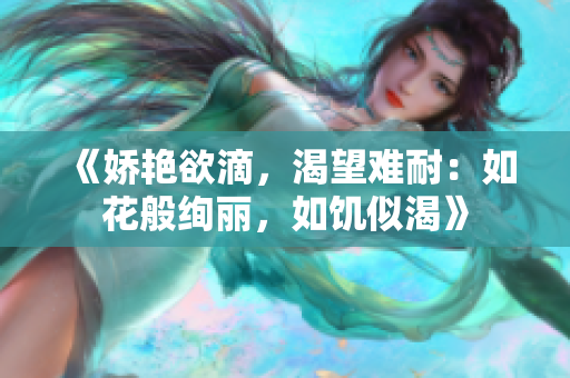 《娇艳欲滴，渴望难耐：如花般绚丽，如饥似渴》