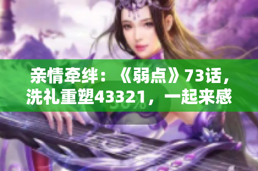 亲情牵绊：《弱点》73话，洗礼重塑43321，一起来感受