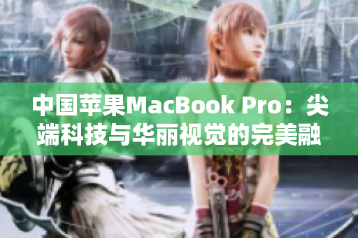 中国苹果MacBook Pro：尖端科技与华丽视觉的完美融合