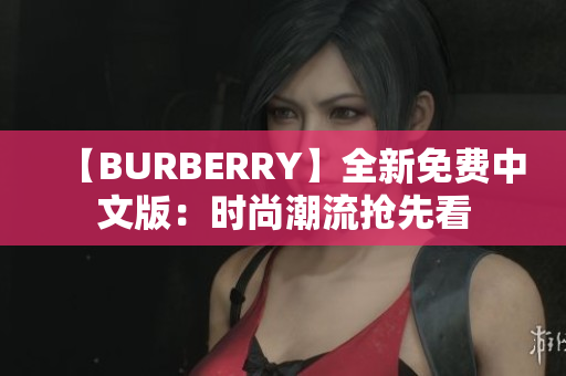 【BURBERRY】全新免费中文版：时尚潮流抢先看