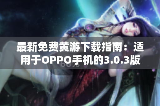 最新免费黄游下载指南：适用于OPPO手机的3.0.3版本完整版汇总