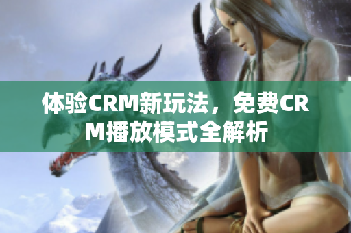 体验CRM新玩法，免费CRM播放模式全解析