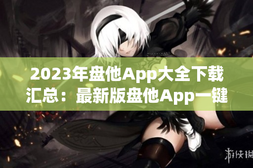 2023年盘他App大全下载汇总：最新版盘他App一键下载全搜罗