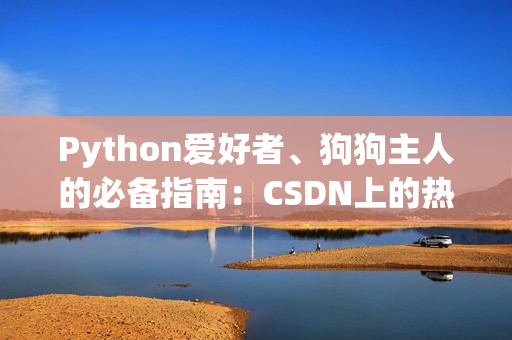 Python爱好者、狗狗主人的必备指南：CSDN上的热门教程