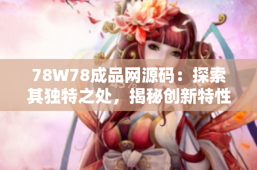 78W78成品网源码：探索其独特之处，揭秘创新特性与功能全览