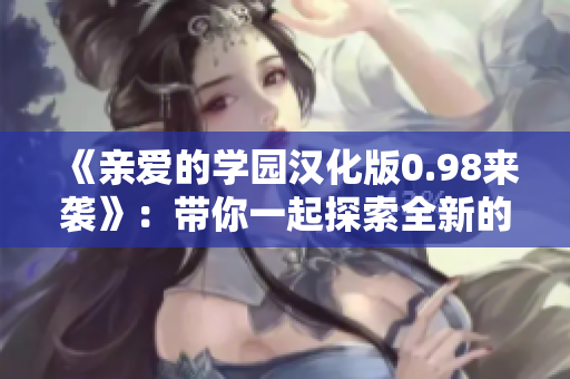 《亲爱的学园汉化版0.98来袭》：带你一起探索全新的waifu学园冒险世界！