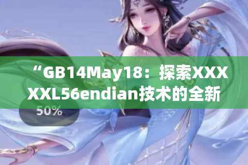 “GB14May18：探索XXXXXL56endian技术的全新前景”