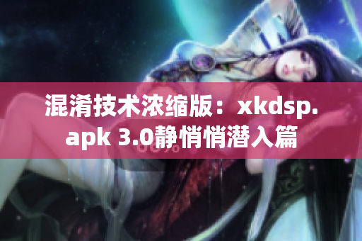 混淆技术浓缩版：xkdsp.apk 3.0静悄悄潜入篇