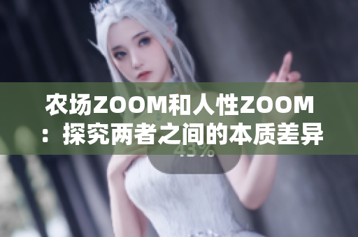 农场ZOOM和人性ZOOM：探究两者之间的本质差异