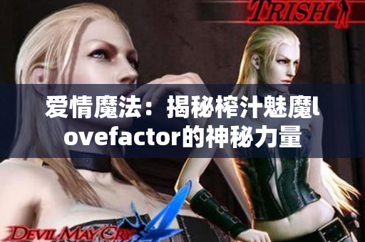 爱情魔法：揭秘榨汁魅魔lovefactor的神秘力量