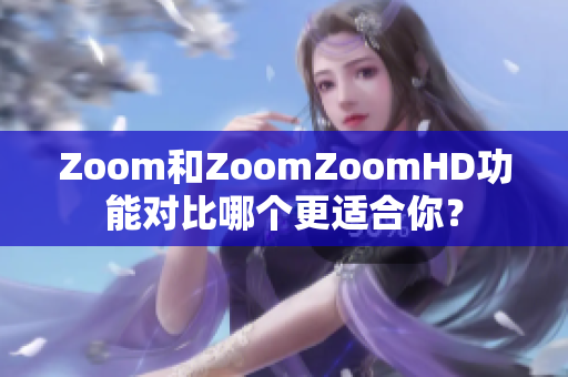 Zoom和ZoomZoomHD功能对比哪个更适合你？