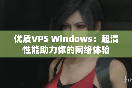 优质VPS Windows：超清性能助力你的网络体验