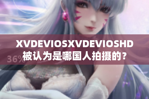 XVDEVIOSXVDEVIOSHD被认为是哪国人拍摄的？