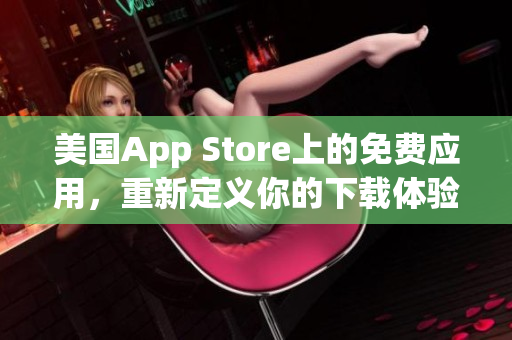 美国App Store上的免费应用，重新定义你的下载体验