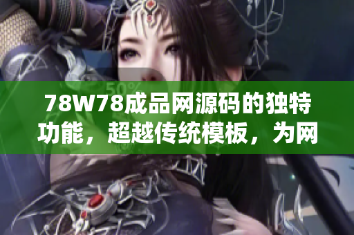 78W78成品网源码的独特功能，超越传统模板，为网站搭建带来创新体验